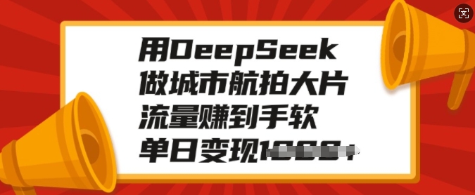 用DeepSeek做城市航拍大片，流量赚到手软，单日变现多张-天娱网创