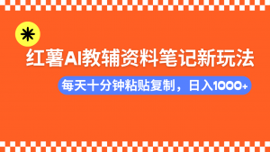 小红书AI教辅资料笔记新玩法，0门槛，可批量可复制，一天十分钟发笔记...-天娱网创