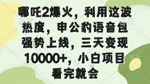 哪吒2爆火，利用这波热度，申公豹语音包强势上线，三天变现10000+，小...-天娱网创