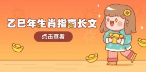 乙巳年生肖指南长文，结合大环境与生肖，字字精华，助你财福顺利 迎接好运-天娱网创
