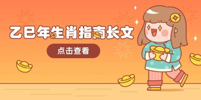乙巳年生肖指南长文,结合大环境与生肖,字字精华,助你财福顺利 迎接好运-天娱网创