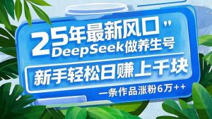 25年最新风口,用DeepSeek做养生号,新手轻松日赚上千块,一条作品涨粉...-天娱网创