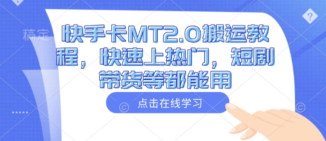 快手卡MT2.0搬运教程，快速上热门，短剧带货等都能用-天娱网创