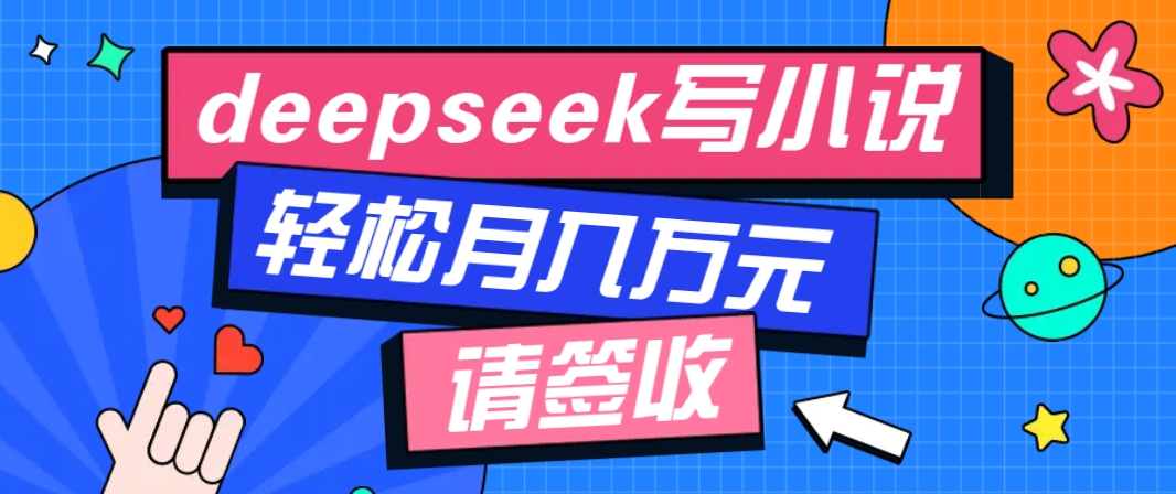 利用Deepseek写小说，零门槛AI小说创作全攻略，新手也能轻松学会提升收入-天娱网创