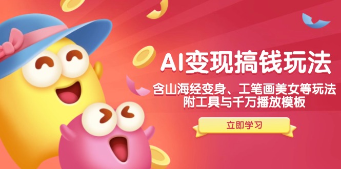 AI变现搞钱新玩法，含山海经变身、工笔画美女等，附工具与千万播放模板-天娱网创