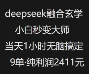 抖音小红书deepseek融合玄学，纯小白秒变大师，当天1小时无脑搞定9单，纯利润上千-天娱网创