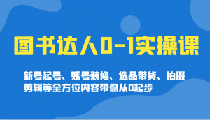 图书达人0-1实操课，新号起号、账号装修、选品带货、拍摄剪辑等全方位内容带你从0起步-天娱网创