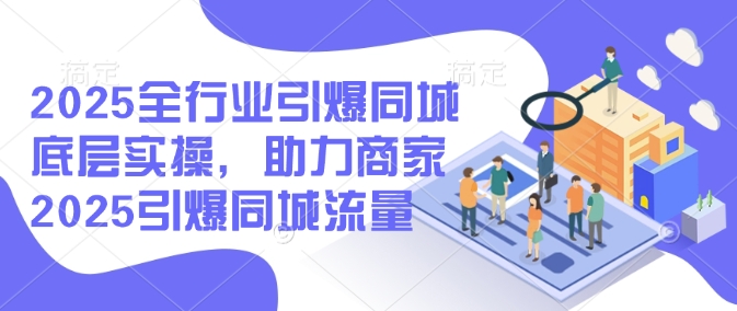 2025全行业引爆同城底层实操，助力商家2025引爆同城流量-天娱网创