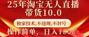 25年淘宝无人直播带货10.0   独家技术，不违规，不封号，操作简单，日入多张【揭秘】-天娱网创