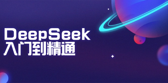 DeepSeek入门到精通:掌握文本生成、知识推理与编程辅助,提升AI应用能力-天娱网创