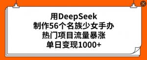 用DeepSeek制作56个名族少女手办,热门项目流量暴涨,单日变现多张-天娱网创