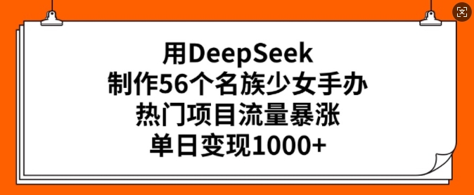 用DeepSeek制作56个名族少女手办,热门项目流量暴涨,单日变现多张-天娱网创