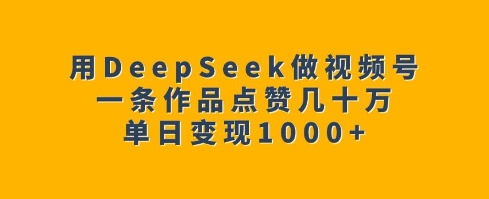 用DeepSeek做视频号,一条作品点赞几十万,单日变现1k-天娱网创