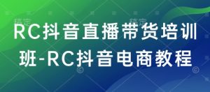 RC抖音直播带货培训班-RC抖音电商教程-天娱网创