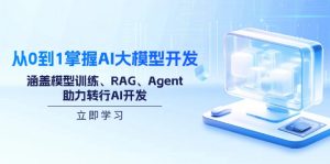 从0到1掌握AI大模型开发，涵盖模型训练、RAG、Agent，助力转行AI开发-天娱网创