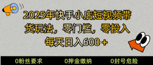 2025快手小店短视频带货模式，零投入，零门槛，每天日入600＋-天娱网创