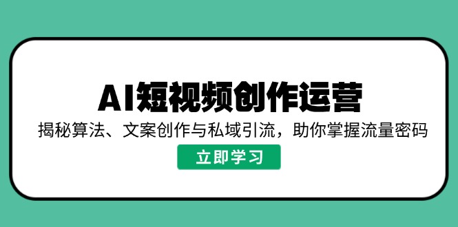 AI短视频创作运营，揭秘算法、文案创作与私域引流，助你掌握流量密码-天娱网创