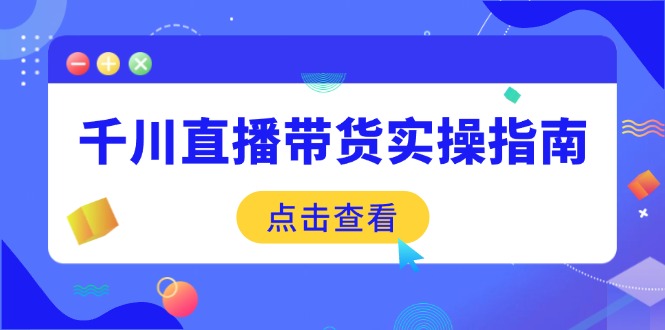 千川直播带货实操指南:从选品到数据优化,基础到实操全面覆盖-天娱网创