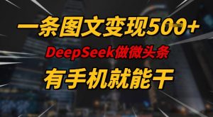 一条图文变现5张,DeeSeep微头条,有手机就能做-天娱网创