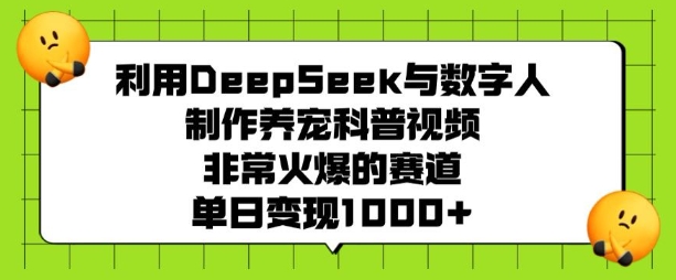 利用DeepSeek与数字人制作养宠科普视频，非常火爆的赛道，单日变现多张-天娱网创