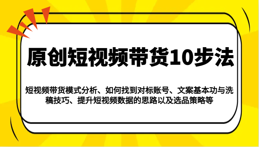 原创短视频带货10步法：模式分析/对标账号/文案与洗稿/提升数据/以及选品策略等-天娱网创