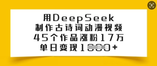用DeepSeek制作古诗词动漫视频,45个作品涨粉17万,单日变现多张-天娱网创
