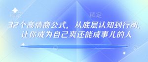 32个高情商公式，​从底层认知到行动，让你成为自己爽还能成事儿的人，133节完整版-天娱网创