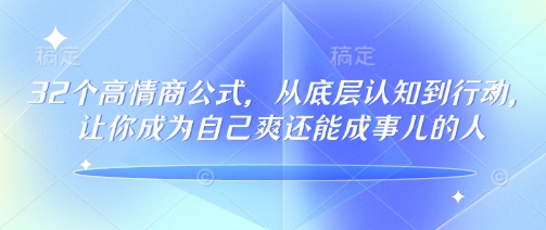 32个高情商公式，​从底层认知到行动，让你成为自己爽还能成事儿的人，133节完整版-天娱网创
