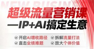 2025年超级流量营销课,IP+AI搞定生意,开启AI增收路径 直击业绩难题 拆解流量打法 放大个体价值-天娱网创