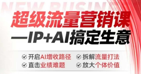 2025年超级流量营销课,IP+AI搞定生意,开启AI增收路径 直击业绩难题 拆解流量打法 放大个体价值-天娱网创