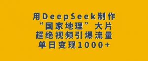 用DeepSeek制作“国家地理”大片，超绝视频引爆流量，单日变现多张-天娱网创