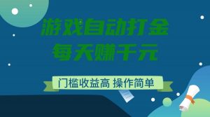 游戏自动打金，每天赚千元，门槛收益高，操作简单-天娱网创