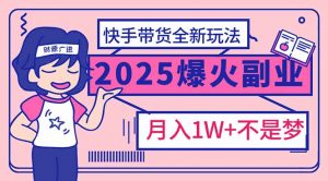2025年爆红副业！快手带货全新玩法，月入1万加不是梦！-天娱网创