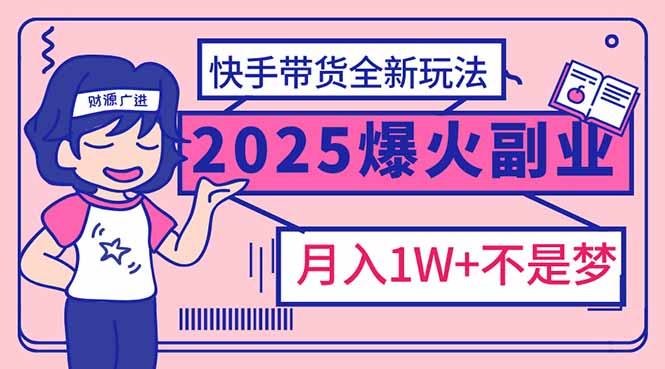 2025年爆红副业！快手带货全新玩法，月入1万加不是梦！-天娱网创