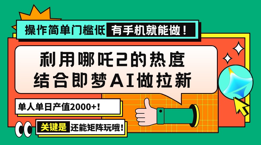 用哪吒2热度结合即梦AI做拉新，单日产值2000+，操作简单门槛低，有手机…-天娱网创