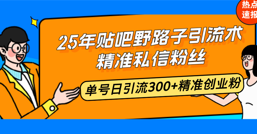 25年贴吧野路子引流术,精准私信粉丝,单号日引流300+精准创业粉-天娱网创