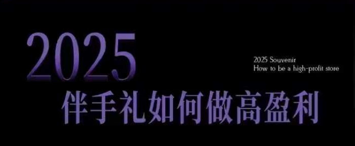 2025伴手礼如何做高盈利门店，小白保姆级伴手礼开店指南，伴手礼最新实战10大攻略，突破获客瓶颈-天娱网创