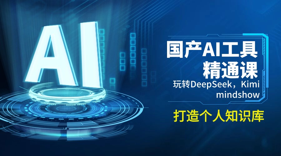 国产AI工具精通课，玩转DeepSeek，Kimi，mindshow，打造个人知识库-天娱网创
