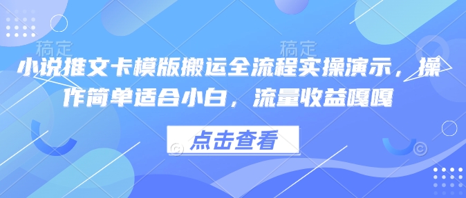 小说推文卡模版搬运全流程实操演示，操作简单适合小白，流量收益嘎嘎-天娱网创