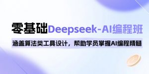 0基础Deepseek-AI编程班，涵盖算法类工具设计，帮助学员掌握AI编程精髓-天娱网创