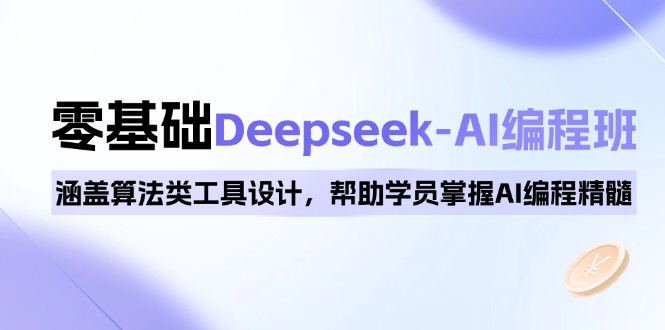 0基础Deepseek-AI编程班，涵盖算法类工具设计，帮助学员掌握AI编程精髓-天娱网创