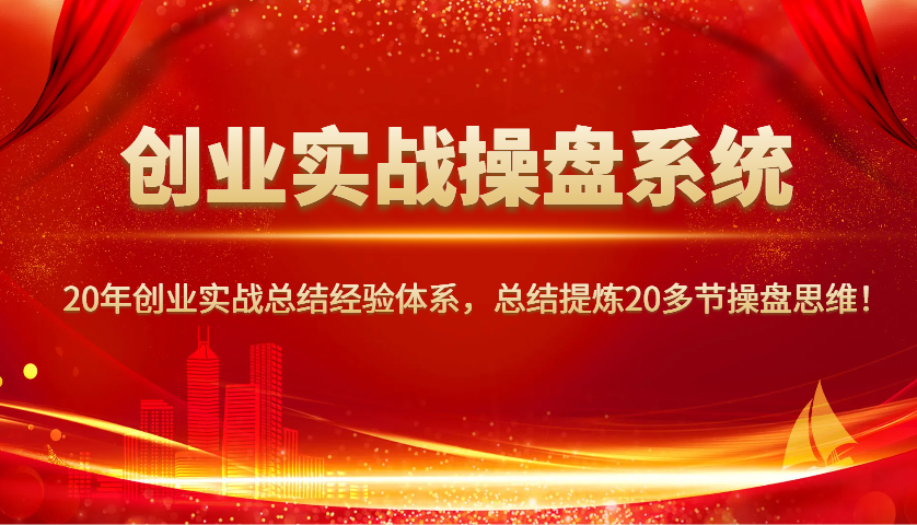 创业实战操盘系统,20年创业实战总结经验体系,总结提炼20多节操盘思维!-天娱网创