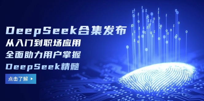 DeepSeek合集发布，从入门到职场应用，全面助力用户掌握DeepSeek精髓-天娱网创