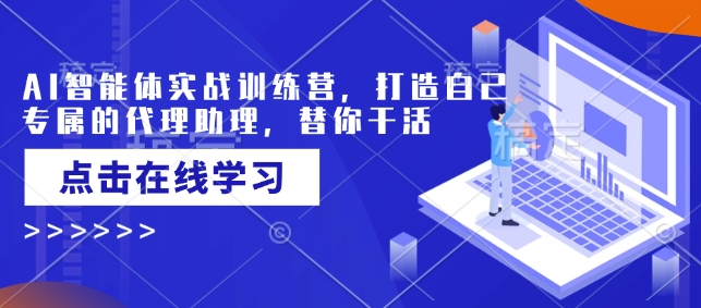 AI智能体实战训练营,打造自己专属的代理助理,替你干活-天娱网创