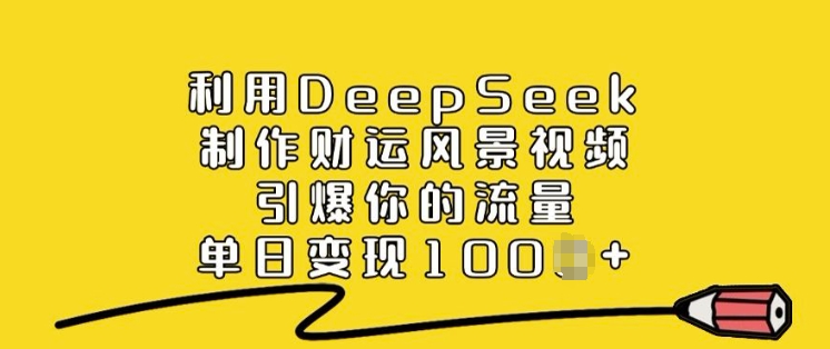 利用DeepSeek制作财运风景视频，引爆你的流量，单日变现多张-天娱网创