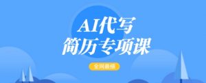 AI代写简历专项课，全网最全面的最简单的简历修改教程，一单15-50元，首月盈利5000+-天娱网创