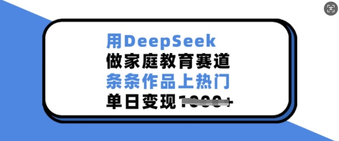 用DeepSeek做家庭教育赛道,条条作品上热门,单日变现多张-天娱网创