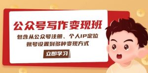 公众号变现班：包含从公众号注册、个人IP定位、账号设置到多种变现方式-天娱网创