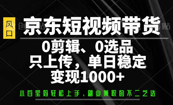 京东短视频带货，0剪辑，0选品，只需上传素材，单日稳定变现1000+-天娱网创