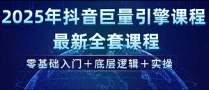 2025年抖音巨量引擎最新全套课程，零基础入门+底层逻辑+实操-天娱网创